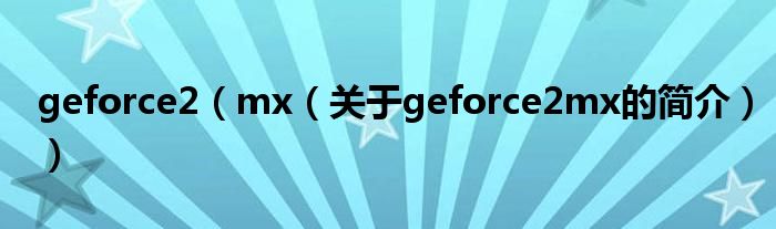 geforce2（mx（關(guān)于geforce2mx的簡介））