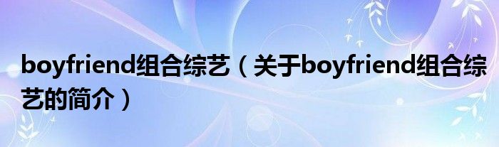 boyfriend組合綜藝（關(guān)于boyfriend組合綜藝的簡介）