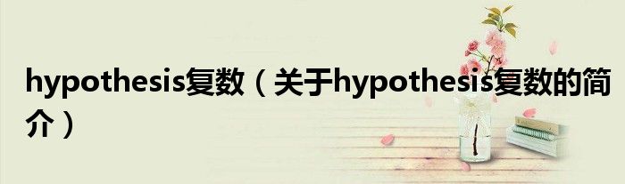 hypothesis復數(shù)（關(guān)于hypothesis復數(shù)的簡介）