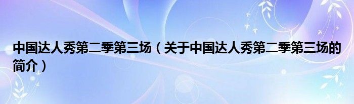 中國達(dá)人秀第二季第三場（關(guān)于中國達(dá)人秀第二季第三場的簡介）