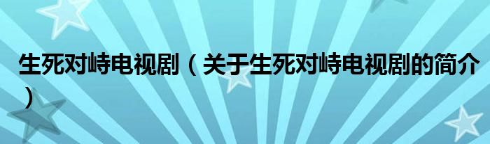 生死對峙電視?。P(guān)于生死對峙電視劇的簡介）