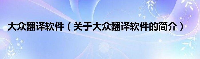 大眾翻譯軟件（關(guān)于大眾翻譯軟件的簡介）