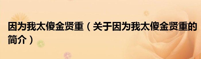 因?yàn)槲姨到鹳t重（關(guān)于因?yàn)槲姨到鹳t重的簡(jiǎn)介）