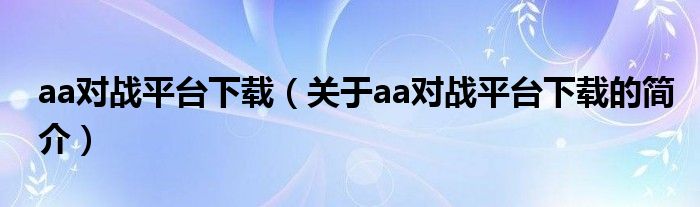 aa對戰(zhàn)平臺下載（關(guān)于aa對戰(zhàn)平臺下載的簡介）