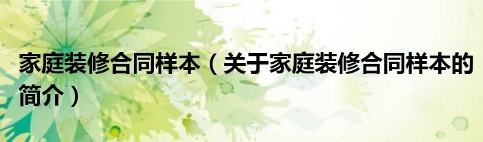 家庭裝修合同樣本（關(guān)于家庭裝修合同樣本的簡(jiǎn)介）