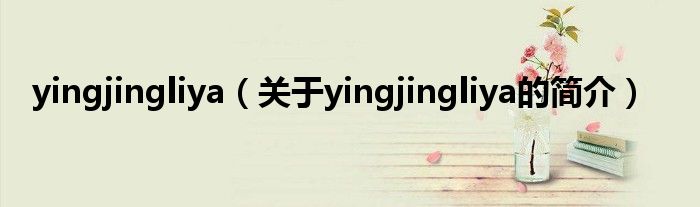 yingjingliya（關(guān)于yingjingliya的簡(jiǎn)介）