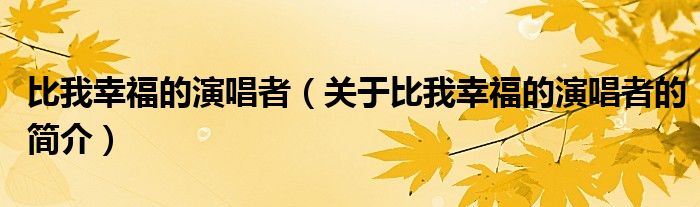 比我幸福的演唱者（關(guān)于比我幸福的演唱者的簡介）