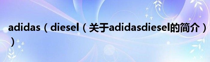 adidas（diesel（關于adidasdiesel的簡介））