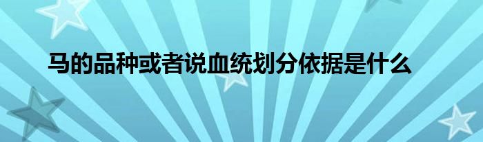 馬的品種或者說血統(tǒng)劃分依據(jù)是什么