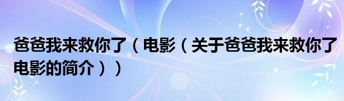 爸爸我來救你了（電影（關于爸爸我來救你了電影的簡介））