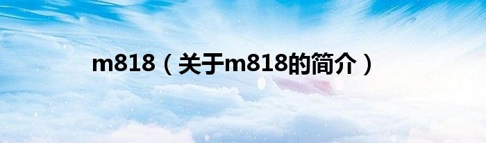 m818（關(guān)于m818的簡(jiǎn)介）