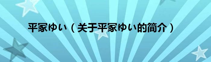 平冢ゆい（關(guān)于平冢ゆい的簡介）