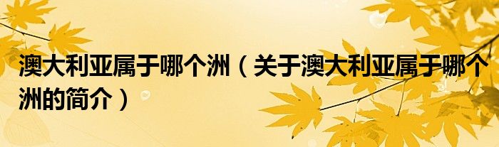 澳大利亞屬于哪個(gè)洲（關(guān)于澳大利亞屬于哪個(gè)洲的簡介）