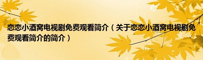 戀戀小酒窩電視劇免費(fèi)觀看簡介（關(guān)于戀戀小酒窩電視劇免費(fèi)觀看簡介的簡介）