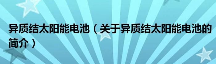 異質(zhì)結太陽能電池（關于異質(zhì)結太陽能電池的簡介）