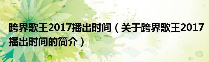 跨界歌王2017播出時(shí)間（關(guān)于跨界歌王2017播出時(shí)間的簡介）