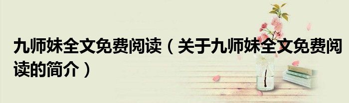 九師妹全文免費(fèi)閱讀（關(guān)于九師妹全文免費(fèi)閱讀的簡(jiǎn)介）