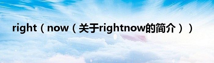 right（now（關(guān)于rightnow的簡介））