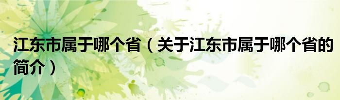 江東市屬于哪個(gè)?。P(guān)于江東市屬于哪個(gè)省的簡介）