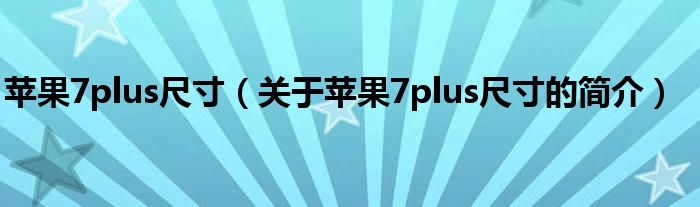 蘋果7plus尺寸（關(guān)于蘋果7plus尺寸的簡介）