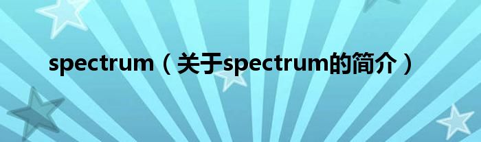 spectrum（關(guān)于spectrum的簡(jiǎn)介）