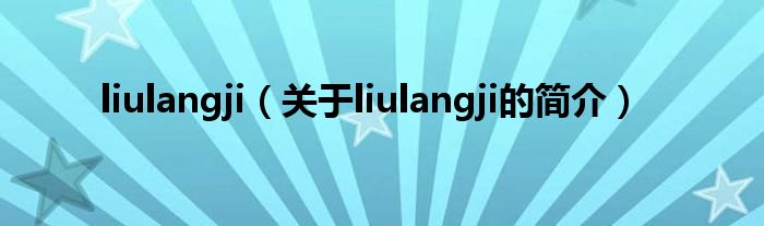 liulangji（關于liulangji的簡介）