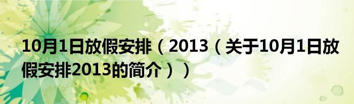 10月1日放假安排（2013（關(guān)于10月1日放假安排2013的簡(jiǎn)介））