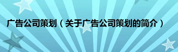 廣告公司策劃（關(guān)于廣告公司策劃的簡介）