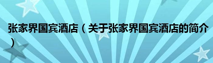 張家界國(guó)賓酒店（關(guān)于張家界國(guó)賓酒店的簡(jiǎn)介）