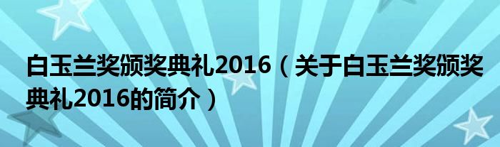 白玉蘭獎(jiǎng)?lì)C獎(jiǎng)典禮2016（關(guān)于白玉蘭獎(jiǎng)?lì)C獎(jiǎng)典禮2016的簡介）