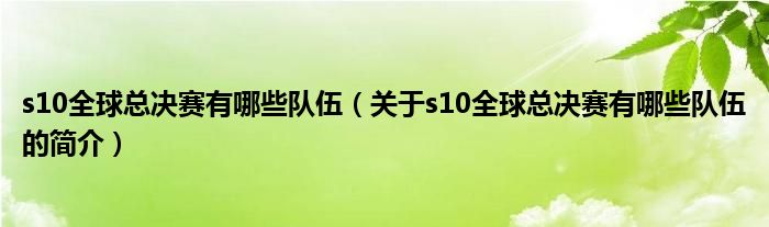 s10全球總決賽有哪些隊伍（關(guān)于s10全球總決賽有哪些隊伍的簡介）