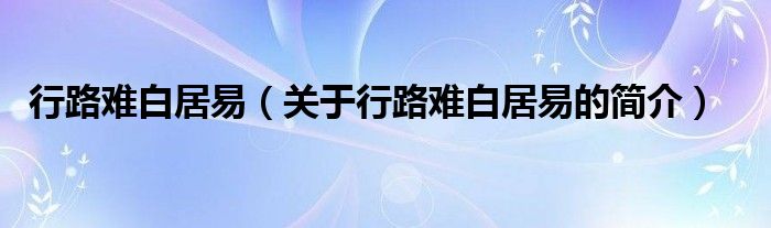 行路難白居易（關(guān)于行路難白居易的簡(jiǎn)介）