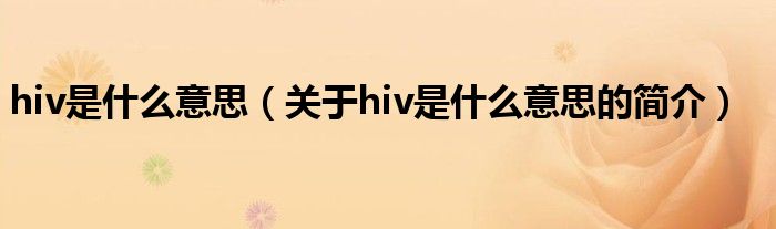 hiv是什么意思（關(guān)于hiv是什么意思的簡介）