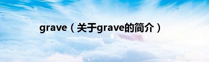 grave（關(guān)于grave的簡(jiǎn)介）