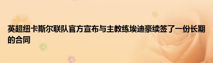 英超紐卡斯?fàn)柭?lián)隊(duì)官方宣布與主教練埃迪豪續(xù)簽了一份長期的合同