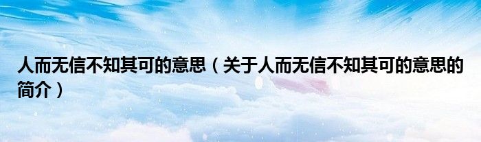 人而無信不知其可的意思（關(guān)于人而無信不知其可的意思的簡介）