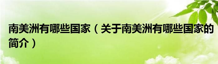 南美洲有哪些國家（關于南美洲有哪些國家的簡介）