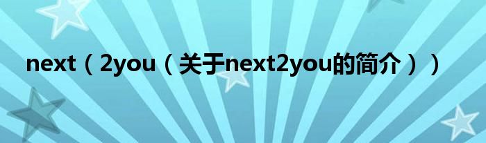 next（2you（關于next2you的簡介））