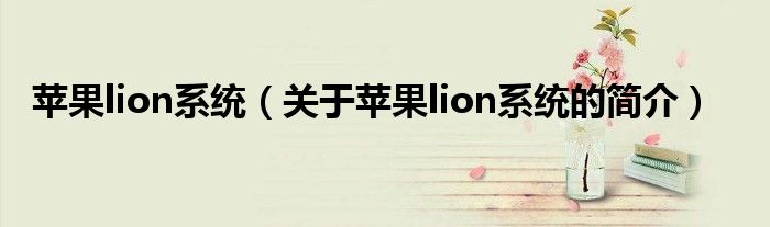 蘋果lion系統(tǒng)（關于蘋果lion系統(tǒng)的簡介）