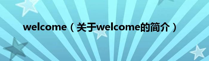 welcome（關(guān)于welcome的簡介）