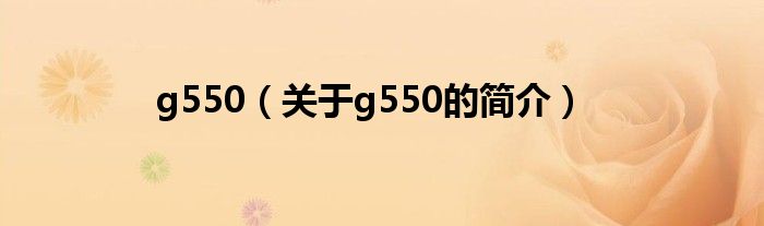 g550（關(guān)于g550的簡(jiǎn)介）