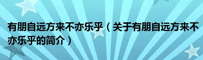 有朋自遠(yuǎn)方來不亦樂乎（關(guān)于有朋自遠(yuǎn)方來不亦樂乎的簡(jiǎn)介）