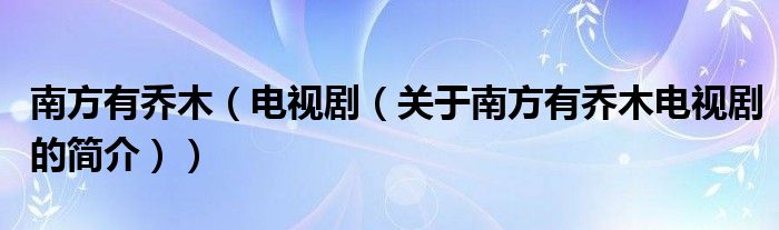 南方有喬木（電視?。P(guān)于南方有喬木電視劇的簡(jiǎn)介））