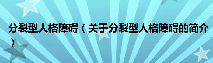 分裂型人格障礙（關(guān)于分裂型人格障礙的簡(jiǎn)介）