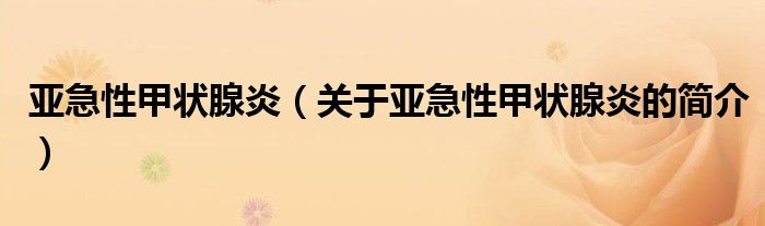 亞急性甲狀腺炎（關(guān)于亞急性甲狀腺炎的簡(jiǎn)介）