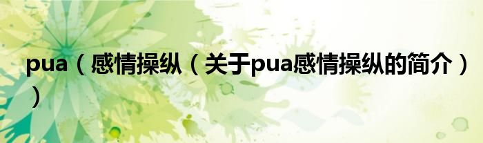 pua（感情操縱（關(guān)于pua感情操縱的簡介））