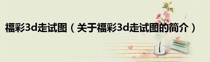 福彩3d走試圖（關(guān)于福彩3d走試圖的簡介）