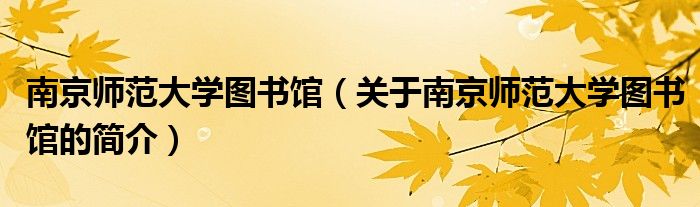 南京師范大學(xué)圖書(shū)館（關(guān)于南京師范大學(xué)圖書(shū)館的簡(jiǎn)介）