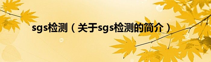 sgs檢測（關(guān)于sgs檢測的簡介）