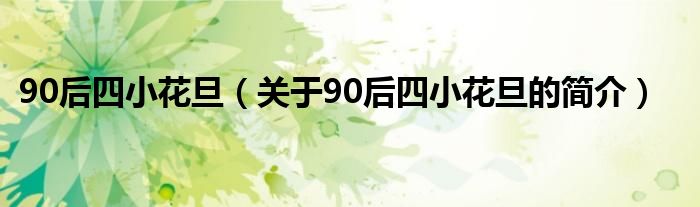 90后四小花旦（關(guān)于90后四小花旦的簡介）